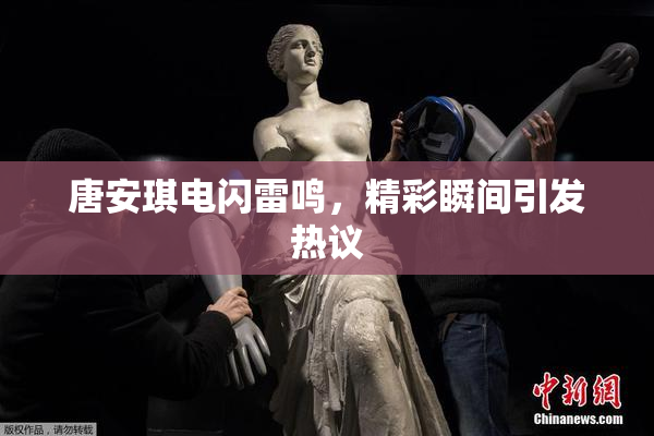 唐安琪电闪雷鸣，精彩瞬间引发热议