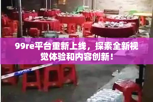 99re平台重新上线，探索全新视觉体验和内容创新！