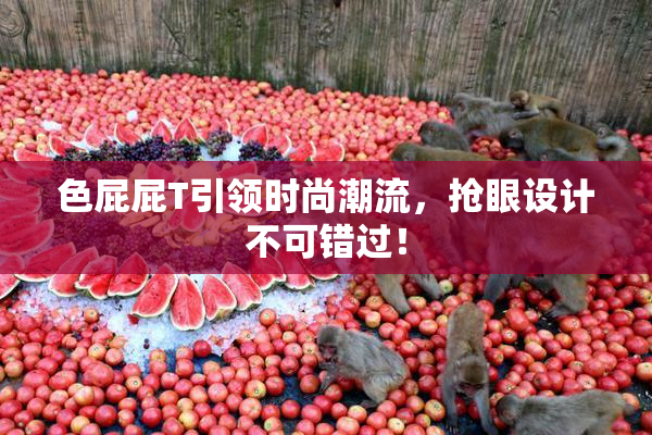 色屁屁T引领时尚潮流，抢眼设计不可错过！