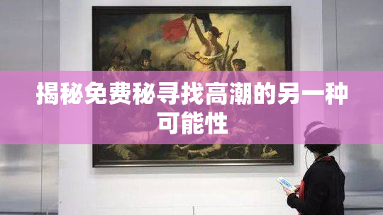 揭秘免费秘寻找高潮的另一种可能性