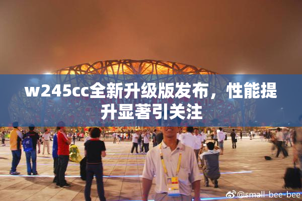 w245cc全新升级版发布，性能提升显著引关注