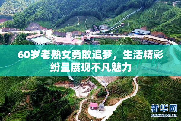 60岁老熟女勇敢追梦，生活精彩纷呈展现不凡魅力