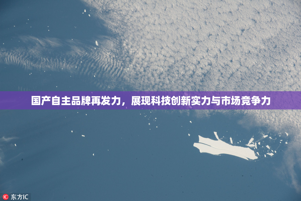 国产自主品牌再发力，展现科技创新实力与市场竞争力