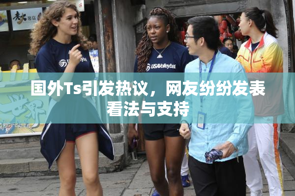 国外Ts引发热议，网友纷纷发表看法与支持