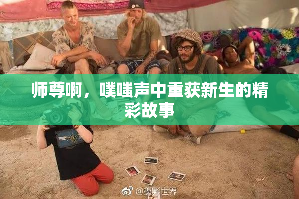 师尊啊，噗嗤声中重获新生的精彩故事