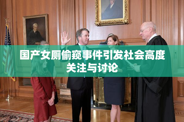 国产女厕偷窥事件引发社会高度关注与讨论
