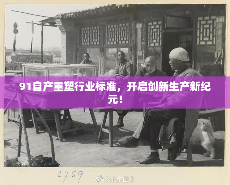 91自产重塑行业标准，开启创新生产新纪元！