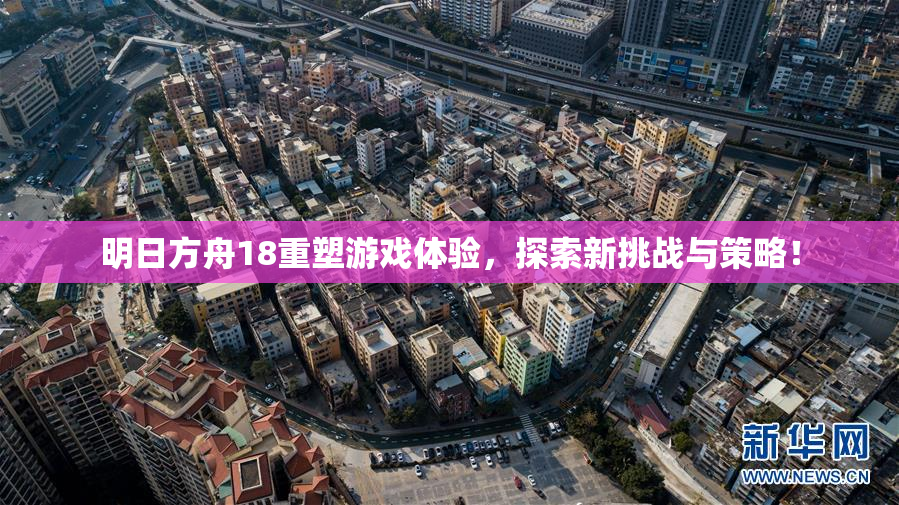 明日方舟18重塑游戏体验，探索新挑战与策略！