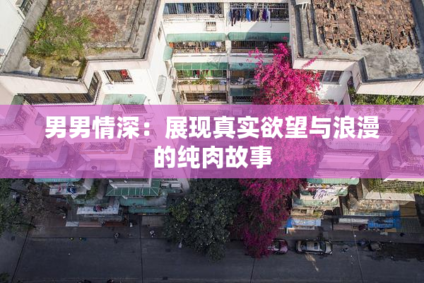 男男情深：展现真实欲望与浪漫的纯肉故事