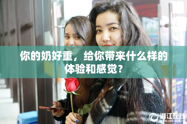 你的奶好重，给你带来什么样的体验和感觉？