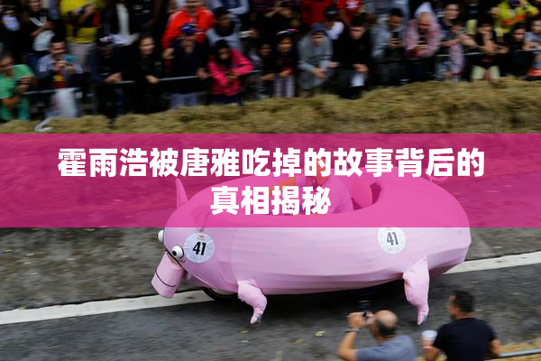 霍雨浩被唐雅吃掉的故事背后的真相揭秘
