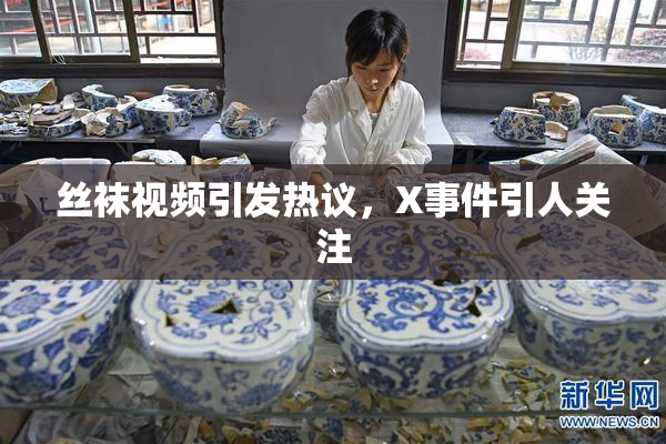 丝袜视频引发热议，X事件引人关注
