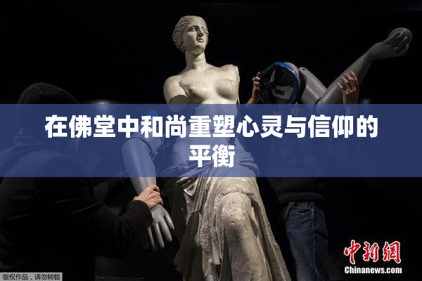 在佛堂中和尚重塑心灵与信仰的平衡