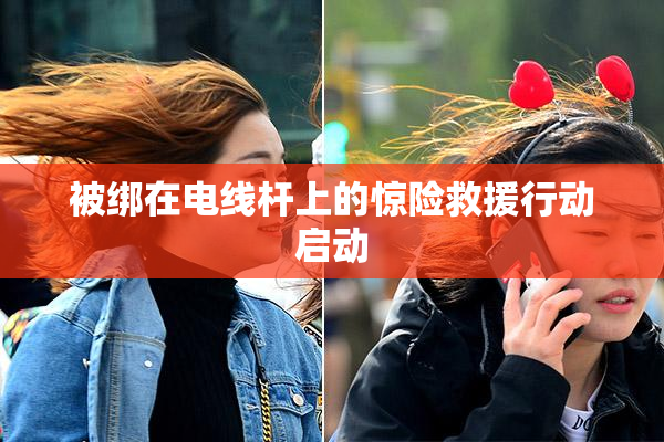 被绑在电线杆上的惊险救援行动启动