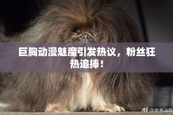 巨胸动漫魅魔引发热议，粉丝狂热追捧！