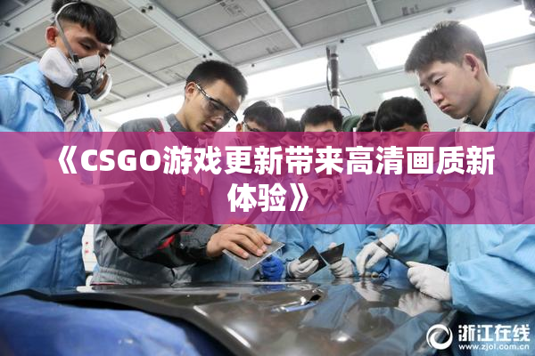《CSGO游戏更新带来高清画质新体验》