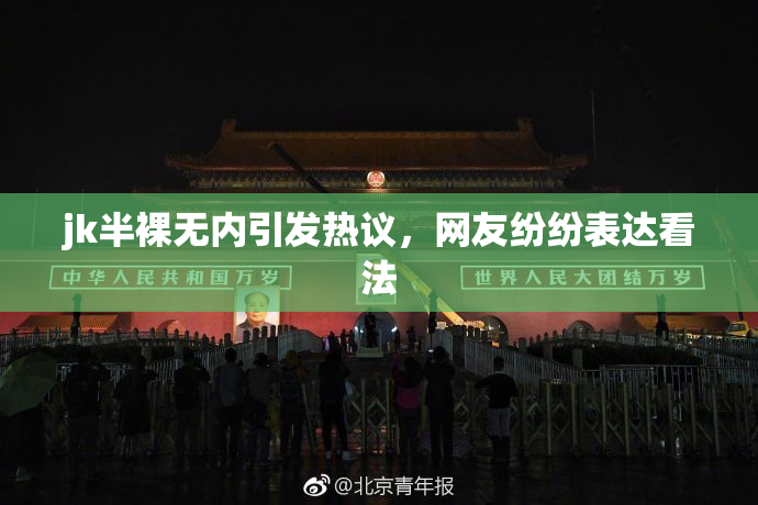 jk半裸无内引发热议，网友纷纷表达看法