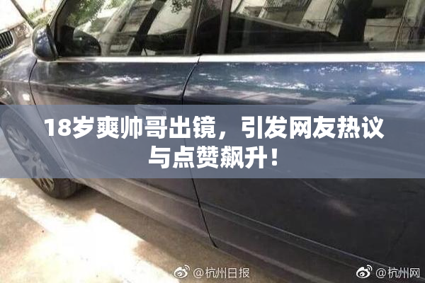 18岁爽帅哥出镜，引发网友热议与点赞飙升！