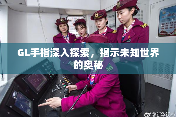 GL手指深入探索，揭示未知世界的奥秘