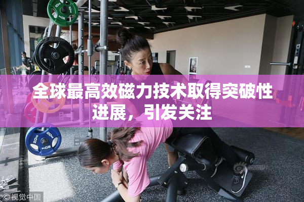 全球最高效磁力技术取得突破性进展，引发关注