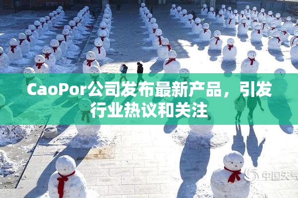 CaoPor公司发布最新产品，引发行业热议和关注