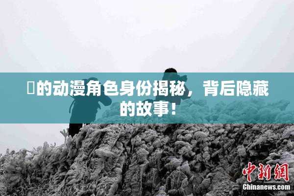 凪的动漫角色身份揭秘，背后隐藏的故事！