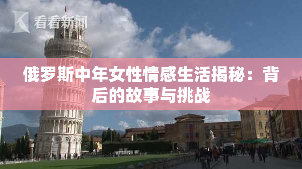 俄罗斯中年女性情感生活揭秘：背后的故事与挑战