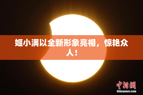 姬小满以全新形象亮相，惊艳众人！