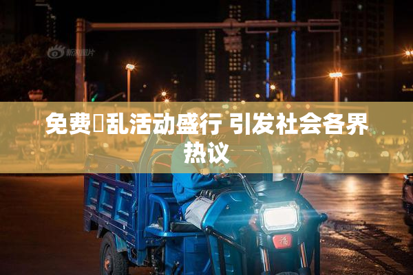 免费婬乱活动盛行 引发社会各界热议
