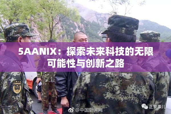 5AANIX：探索未来科技的无限可能性与创新之路