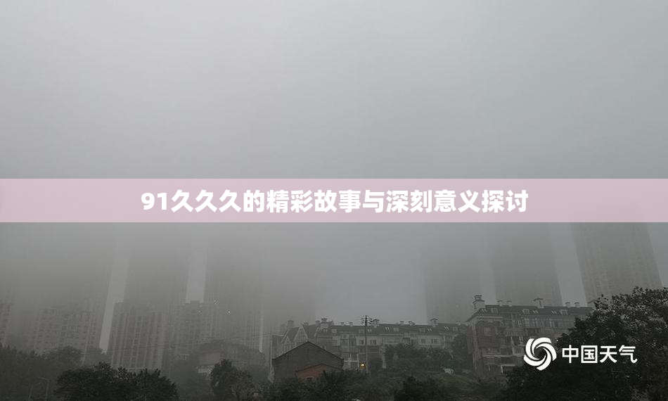 91久久久的精彩故事与深刻意义探讨