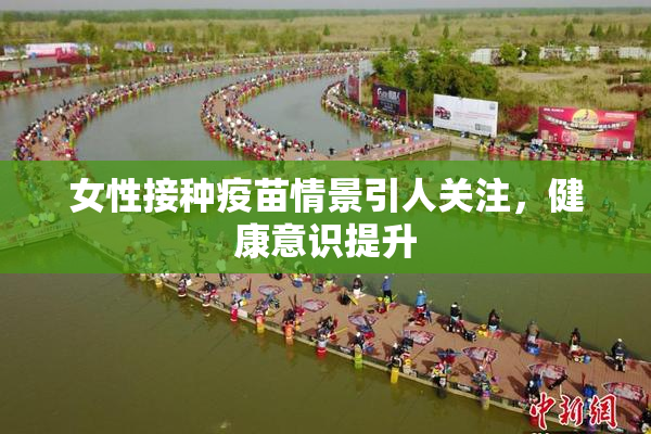 女性接种疫苗情景引人关注，健康意识提升