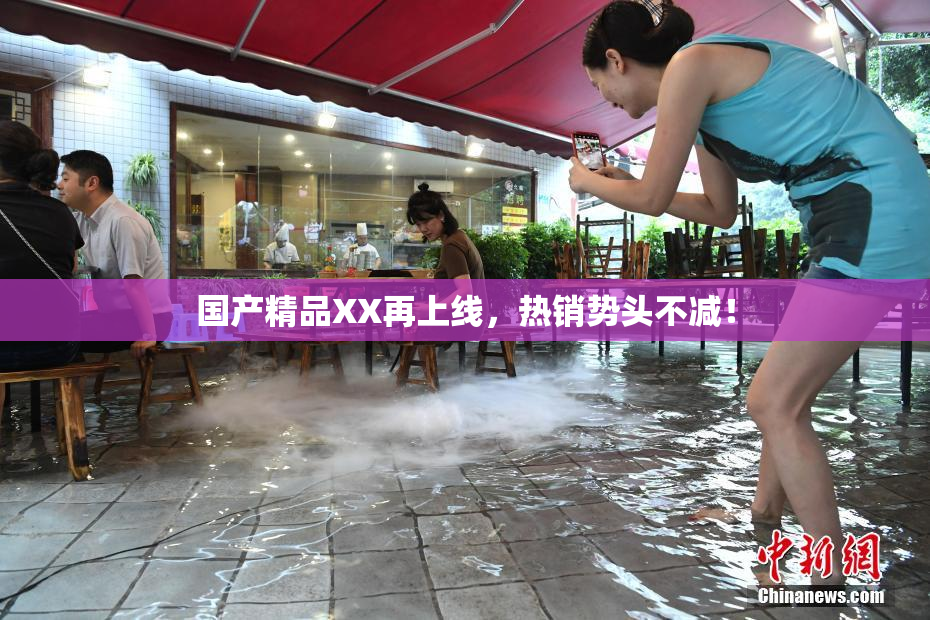 国产精品XX再上线，热销势头不减！