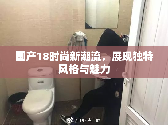 国产18时尚新潮流，展现独特风格与魅力