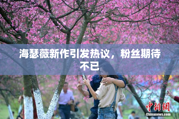 海瑟薇新作引发热议，粉丝期待不已