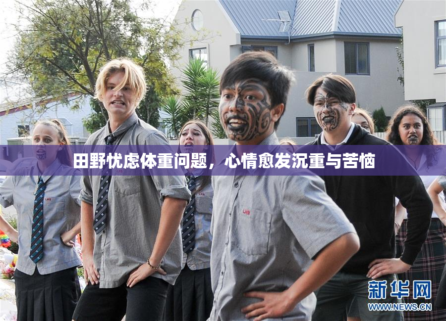 田野忧虑体重问题，心情愈发沉重与苦恼