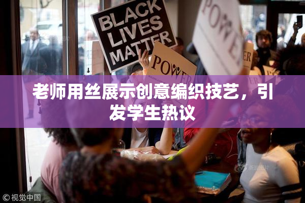 老师用丝展示创意编织技艺，引发学生热议