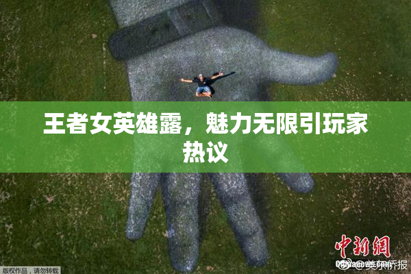 王者女英雄露，魅力无限引玩家热议