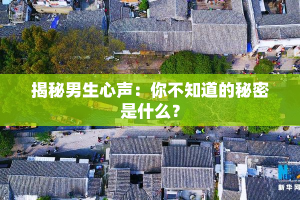 揭秘男生心声：你不知道的秘密是什么？
