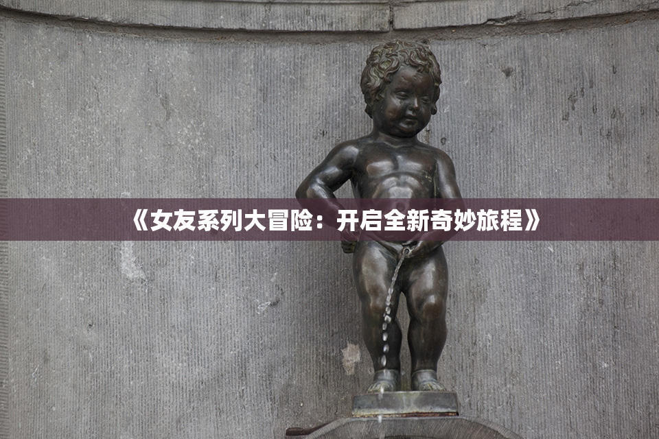《女友系列大冒险：开启全新奇妙旅程》