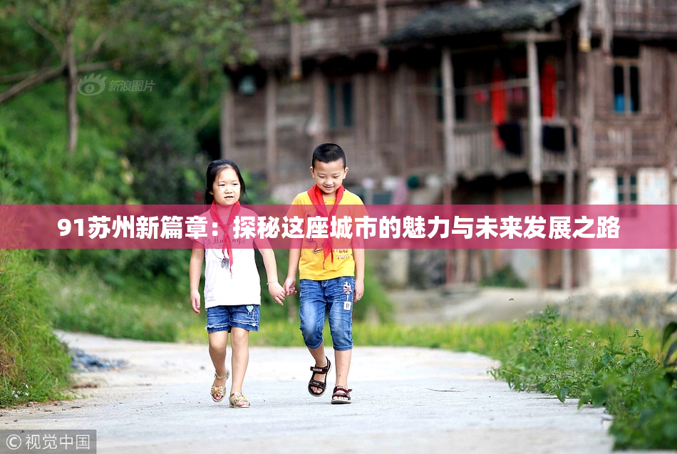 91苏州新篇章：探秘这座城市的魅力与未来发展之路