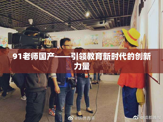 91老师国产——引领教育新时代的创新力量