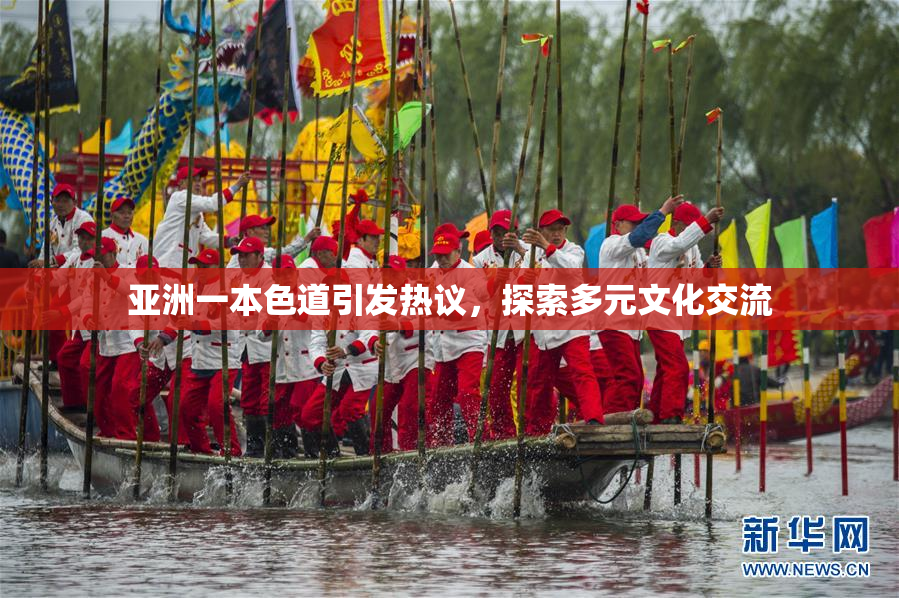 亚洲一本色道引发热议，探索多元文化交流
