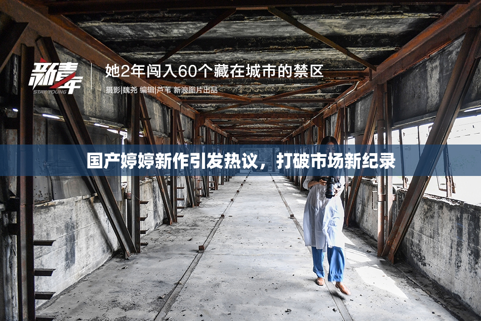 国产婷婷新作引发热议，打破市场新纪录