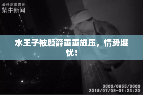 水王子被颜爵重重施压，情势堪忧！