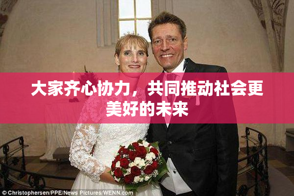 大家齐心协力，共同推动社会更美好的未来