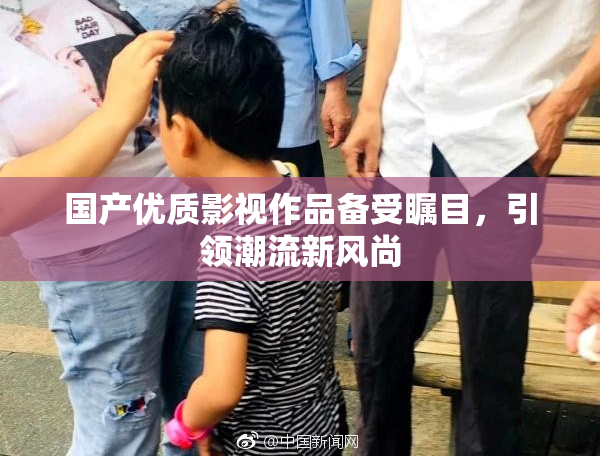 国产优质影视作品备受瞩目，引领潮流新风尚