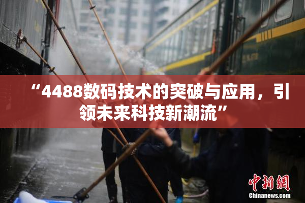 “4488数码技术的突破与应用，引领未来科技新潮流”
