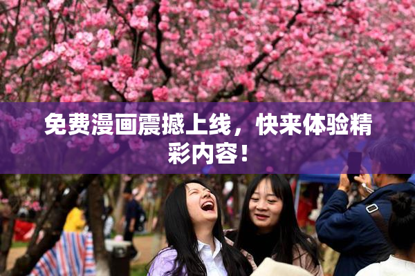 免费漫画震撼上线，快来体验精彩内容！