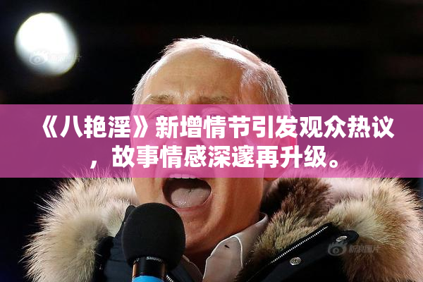 《八艳淫》新增情节引发观众热议，故事情感深邃再升级。